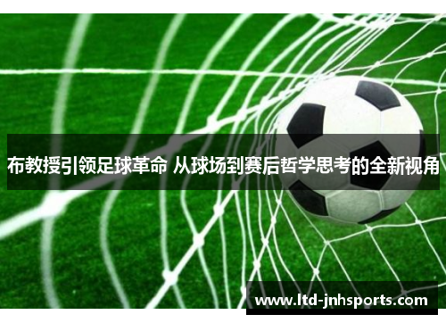 布教授引领足球革命 从球场到赛后哲学思考的全新视角