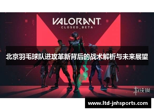 北京羽毛球队进攻革新背后的战术解析与未来展望