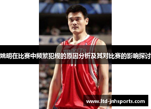 姚明在比赛中频繁犯规的原因分析及其对比赛的影响探讨