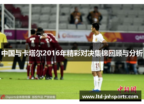 中国与卡塔尔2016年精彩对决集锦回顾与分析