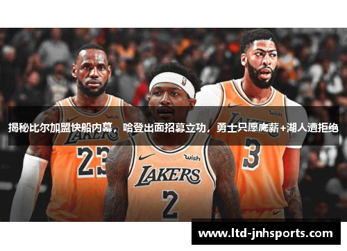 揭秘比尔加盟快船内幕,哈登出面招募立功,勇士只愿底薪+湖人遭拒绝
